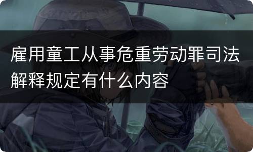 雇用童工从事危重劳动罪司法解释规定有什么内容