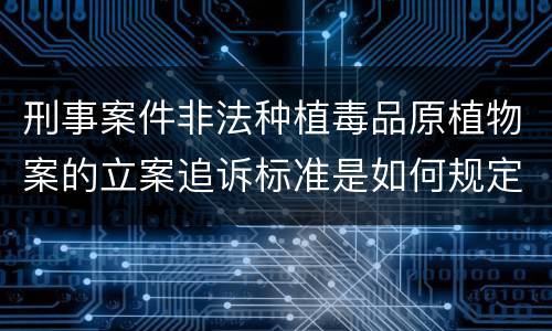 刑事案件非法种植毒品原植物案的立案追诉标准是如何规定