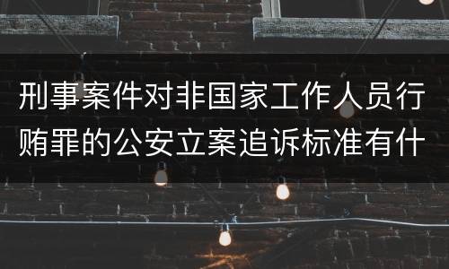 刑事案件对非国家工作人员行贿罪的公安立案追诉标准有什么规定