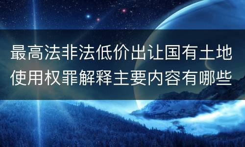 最高法非法低价出让国有土地使用权罪解释主要内容有哪些