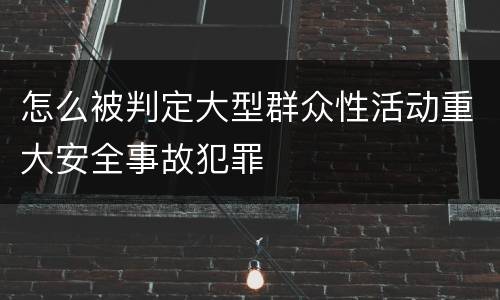 怎么被判定大型群众性活动重大安全事故犯罪