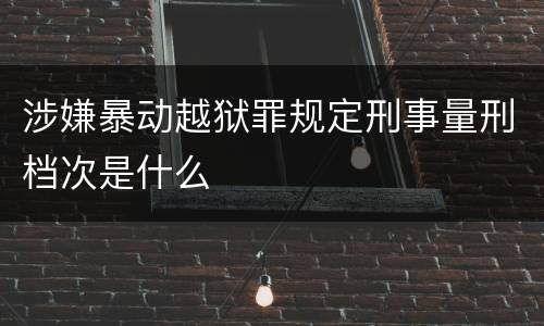 涉嫌暴动越狱罪规定刑事量刑档次是什么