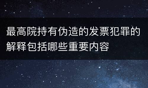 最高院持有伪造的发票犯罪的解释包括哪些重要内容