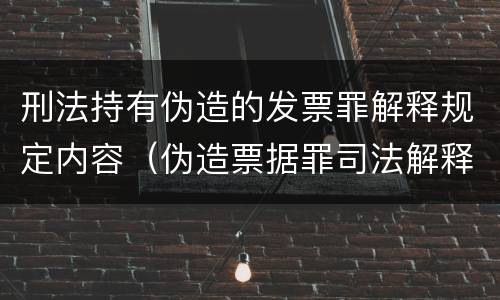刑法持有伪造的发票罪解释规定内容（伪造票据罪司法解释）
