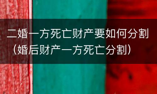 二婚一方死亡财产要如何分割（婚后财产一方死亡分割）