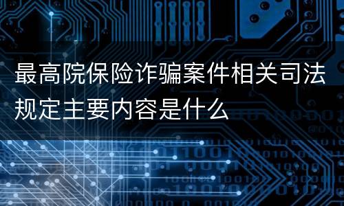 最高院保险诈骗案件相关司法规定主要内容是什么