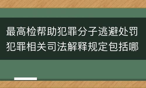 最高检帮助犯罪分子逃避处罚犯罪相关司法解释规定包括哪些