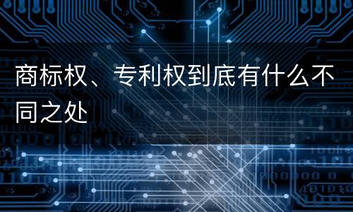商标权、专利权到底有什么不同之处