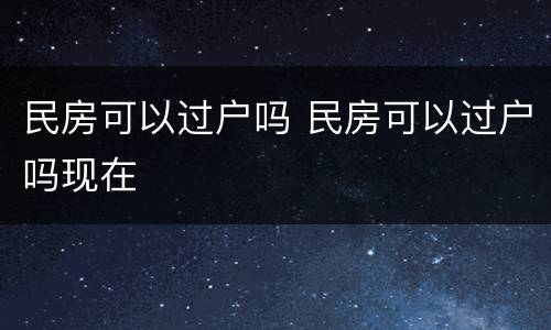 民房可以过户吗 民房可以过户吗现在