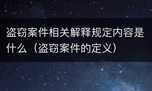 盗窃案件相关解释规定内容是什么（盗窃案件的定义）