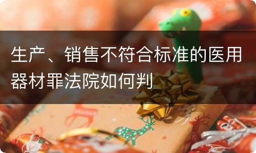 生产、销售不符合标准的医用器材罪法院如何判