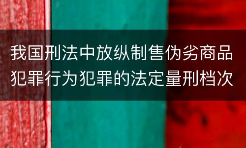 我国刑法中放纵制售伪劣商品犯罪行为犯罪的法定量刑档次有哪些