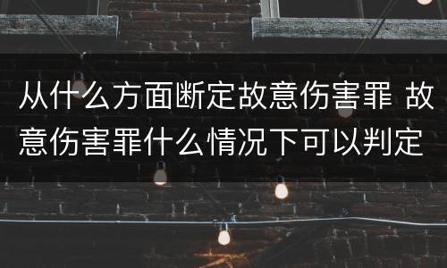 从什么方面断定故意伤害罪 故意伤害罪什么情况下可以判定