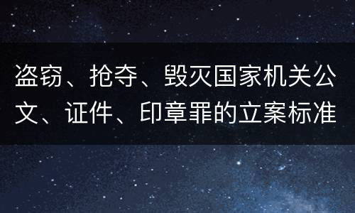 盗窃、抢夺、毁灭国家机关公文、证件、印章罪的立案标准是怎么样的