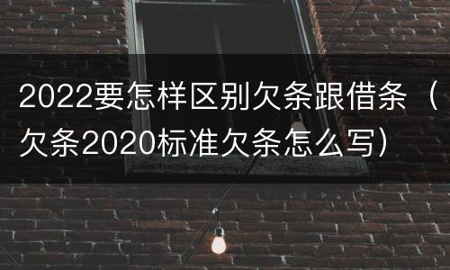 2022要怎样区别欠条跟借条（欠条2020标准欠条怎么写）