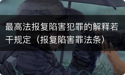 最高法报复陷害犯罪的解释若干规定（报复陷害罪法条）