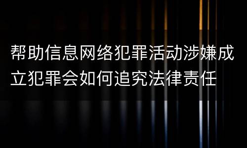 帮助信息网络犯罪活动涉嫌成立犯罪会如何追究法律责任