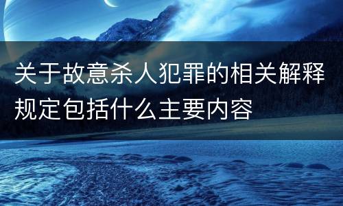关于故意杀人犯罪的相关解释规定包括什么主要内容
