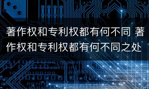 著作权和专利权都有何不同 著作权和专利权都有何不同之处