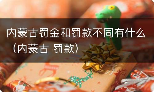 内蒙古罚金和罚款不同有什么（内蒙古 罚款）