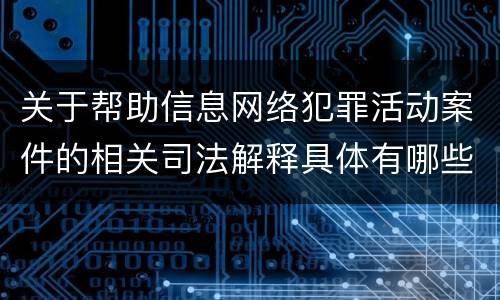 关于帮助信息网络犯罪活动案件的相关司法解释具体有哪些重要规定