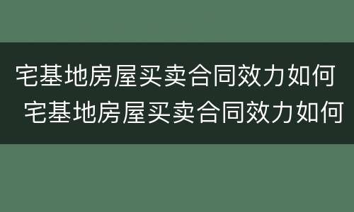 宅基地房屋买卖合同效力如何 宅基地房屋买卖合同效力如何认定