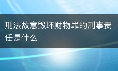 刑法故意毁坏财物罪的刑事责任是什么