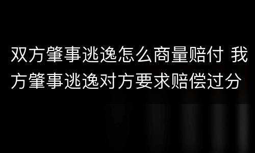 双方肇事逃逸怎么商量赔付 我方肇事逃逸对方要求赔偿过分