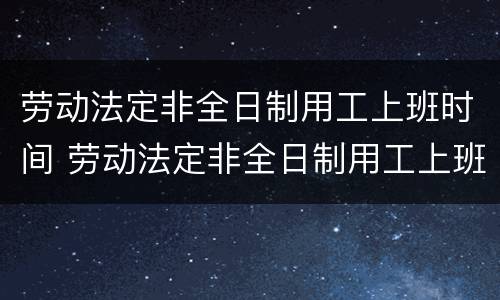 劳动法定非全日制用工上班时间 劳动法定非全日制用工上班时间是多久
