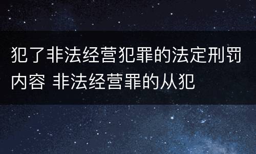 犯了非法经营犯罪的法定刑罚内容 非法经营罪的从犯