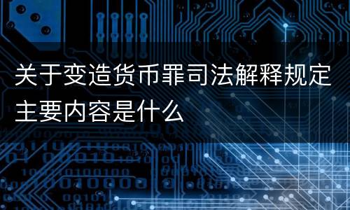 关于变造货币罪司法解释规定主要内容是什么