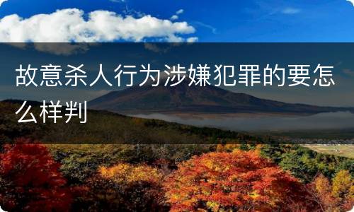 故意杀人行为涉嫌犯罪的要怎么样判