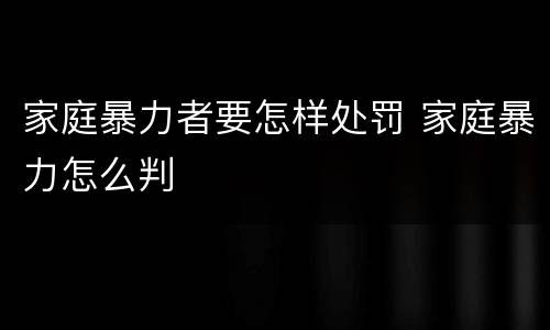 家庭暴力者要怎样处罚 家庭暴力怎么判