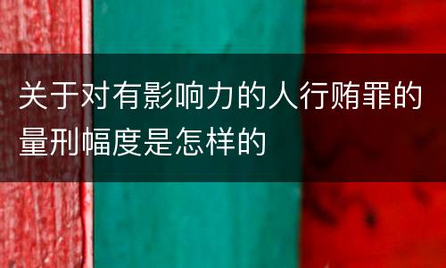 关于对有影响力的人行贿罪的量刑幅度是怎样的