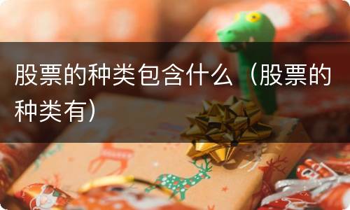 股票的种类包含什么（股票的种类有）