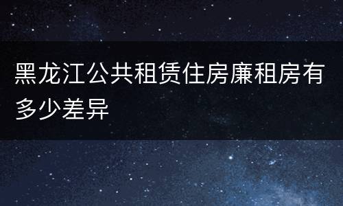 黑龙江公共租赁住房廉租房有多少差异