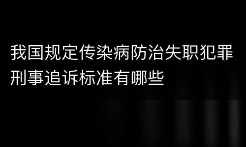我国规定传染病防治失职犯罪刑事追诉标准有哪些