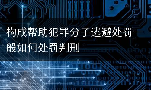 构成帮助犯罪分子逃避处罚一般如何处罚判刑