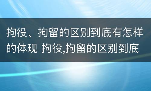 拘役、拘留的区别到底有怎样的体现 拘役,拘留的区别到底有怎样的体现和影响