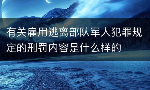有关雇用逃离部队军人犯罪规定的刑罚内容是什么样的