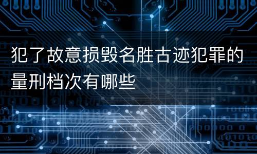 犯了故意损毁名胜古迹犯罪的量刑档次有哪些