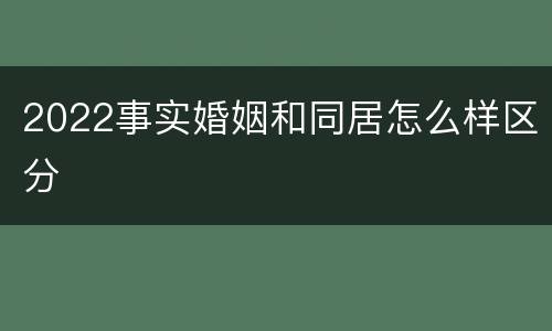 2022事实婚姻和同居怎么样区分