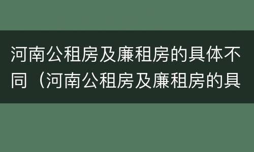 河南公租房及廉租房的具体不同（河南公租房及廉租房的具体不同在哪）