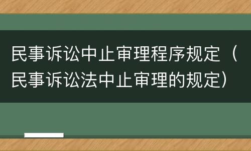 民事诉讼中止审理程序规定（民事诉讼法中止审理的规定）