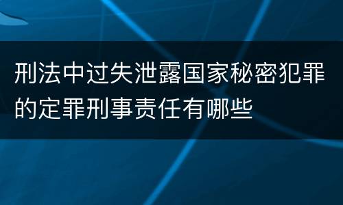 刑法中过失泄露国家秘密犯罪的定罪刑事责任有哪些