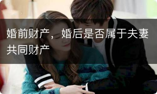 婚前财产，婚后是否属于夫妻共同财产