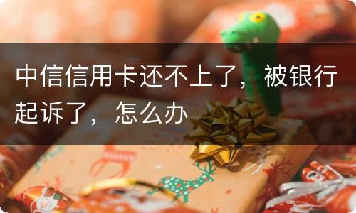 中信信用卡还不上了，被银行起诉了，怎么办