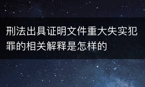 刑法出具证明文件重大失实犯罪的相关解释是怎样的