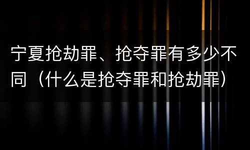 宁夏抢劫罪、抢夺罪有多少不同（什么是抢夺罪和抢劫罪）