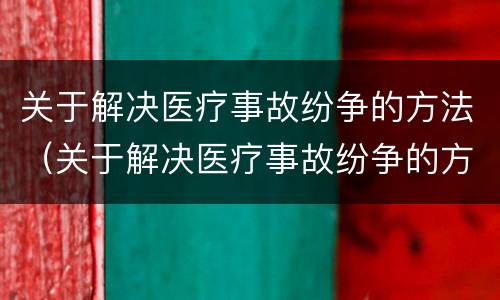 关于解决医疗事故纷争的方法（关于解决医疗事故纷争的方法有哪些）